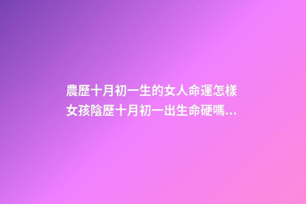 農歷十月初一生的女人命運怎樣 女孩陰歷十月初一出生命硬嗎 寒衣節出生女人的命運是好是壞-第1張-觀點-玄機派